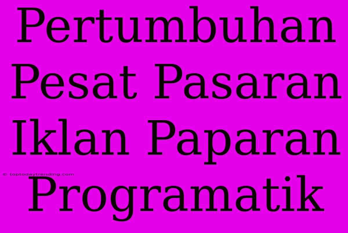 Pertumbuhan Pesat Pasaran Iklan Paparan Programatik