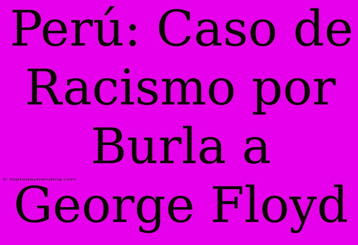 Perú: Caso De Racismo Por Burla A George Floyd