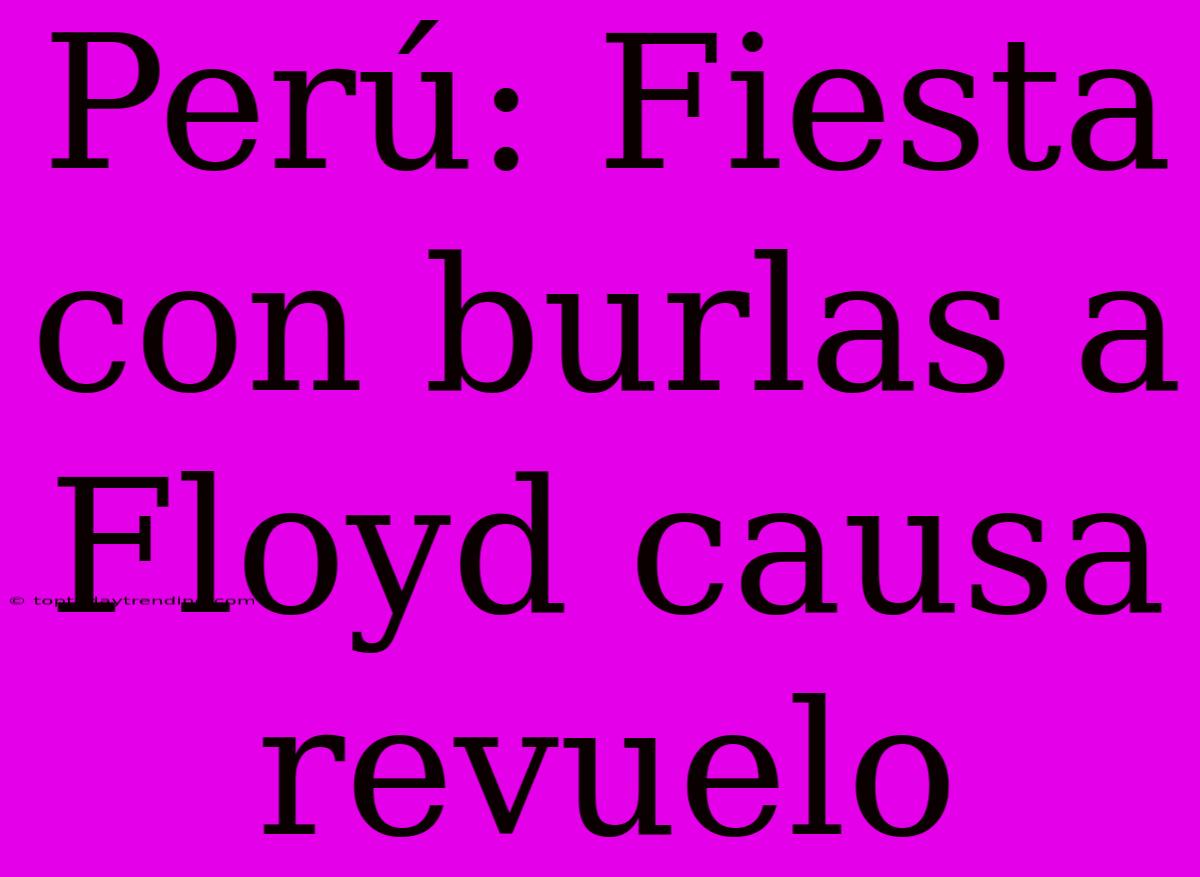 Perú: Fiesta Con Burlas A Floyd Causa Revuelo