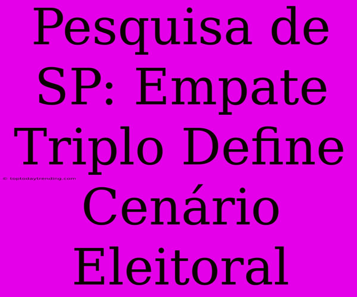 Pesquisa De SP: Empate Triplo Define Cenário Eleitoral