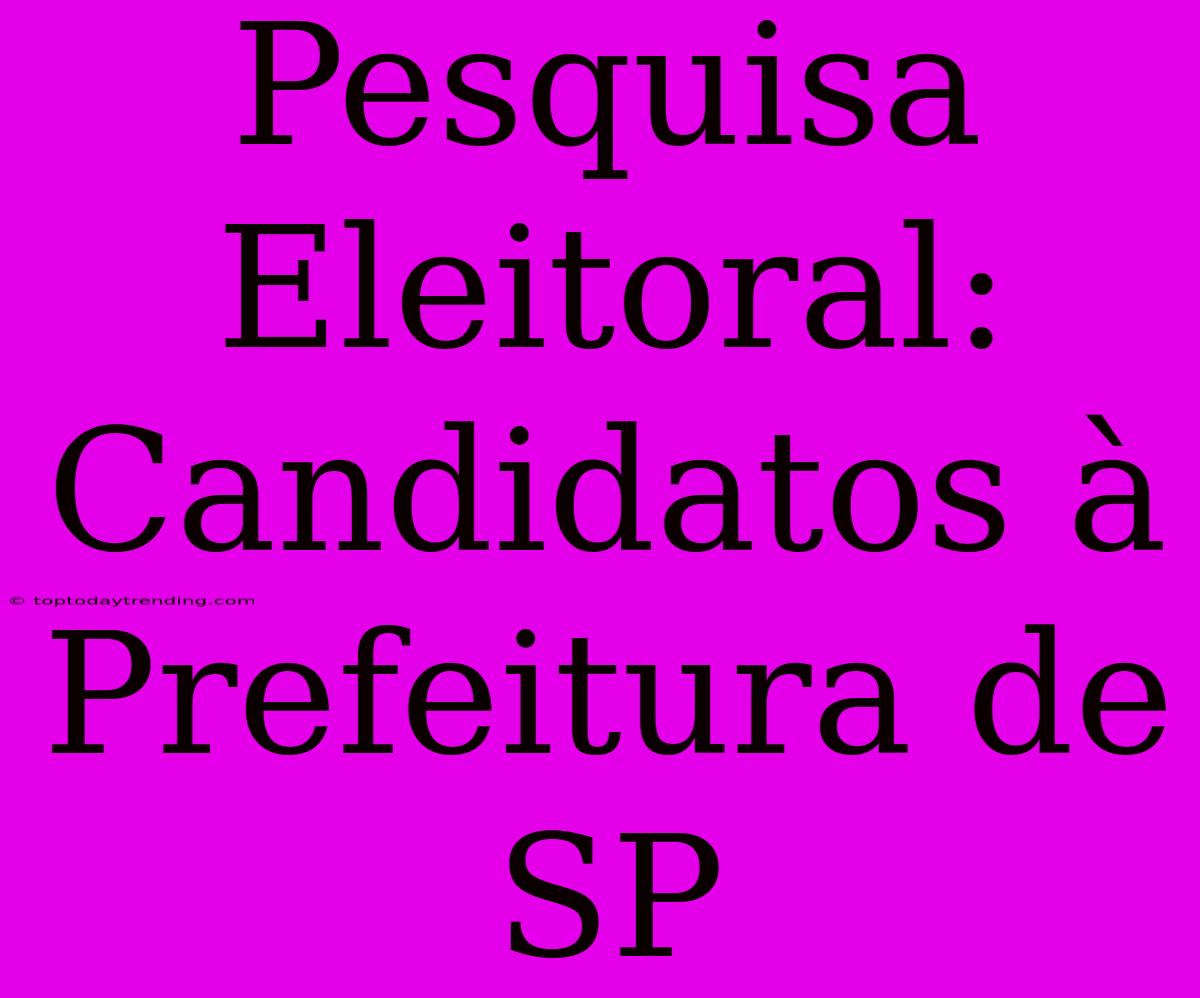 Pesquisa Eleitoral: Candidatos À Prefeitura De SP