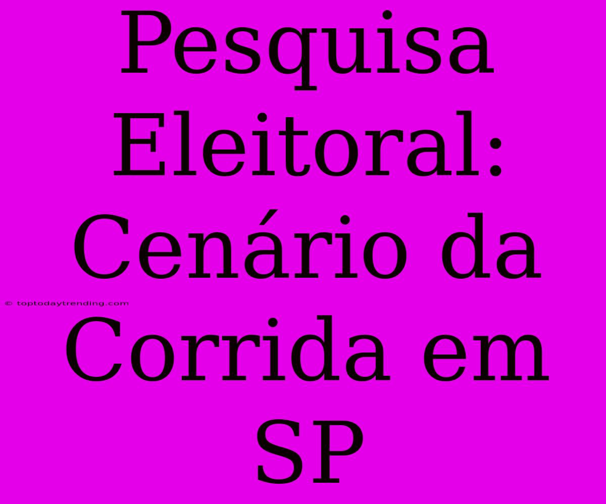 Pesquisa Eleitoral: Cenário Da Corrida Em SP