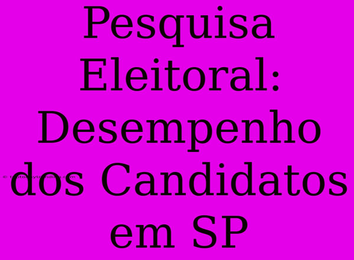 Pesquisa Eleitoral: Desempenho Dos Candidatos Em SP