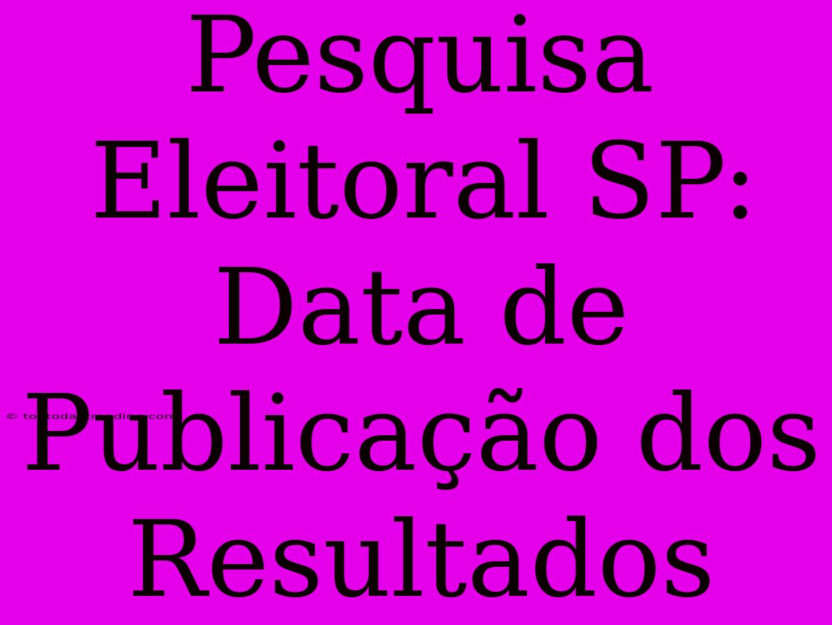 Pesquisa Eleitoral SP: Data De Publicação Dos Resultados