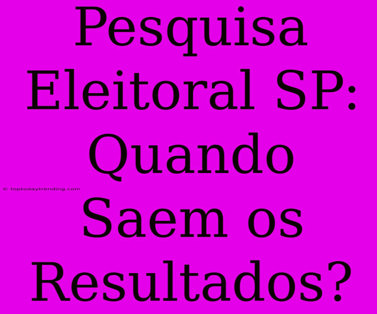 Pesquisa Eleitoral SP: Quando Saem Os Resultados?