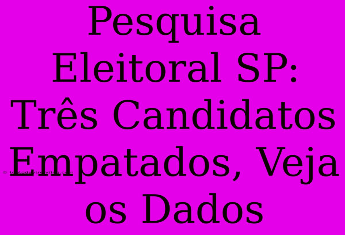 Pesquisa Eleitoral SP: Três Candidatos Empatados, Veja Os Dados