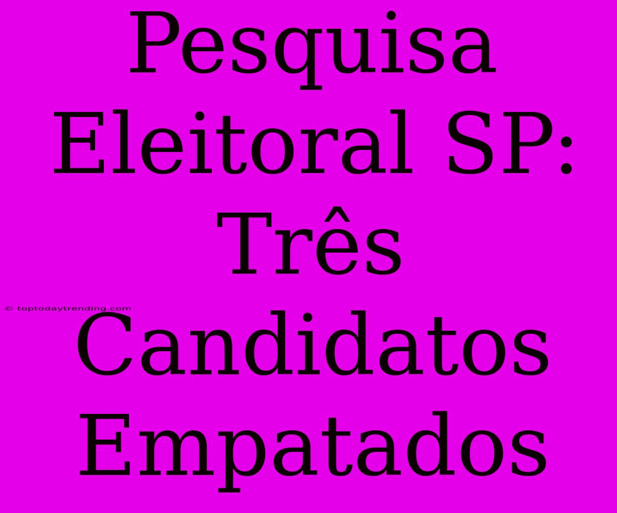 Pesquisa Eleitoral SP: Três Candidatos Empatados