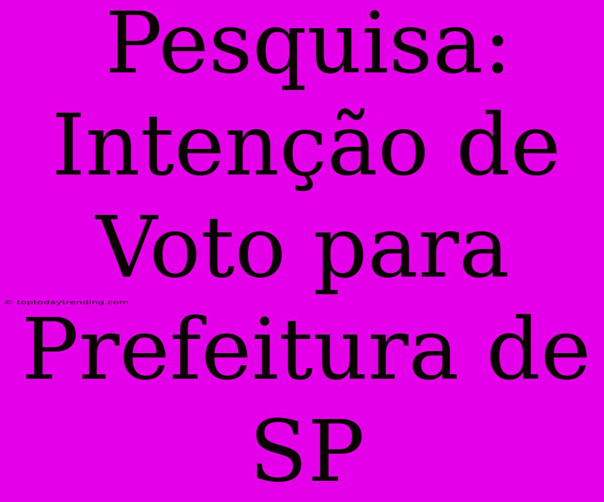 Pesquisa: Intenção De Voto Para Prefeitura De SP