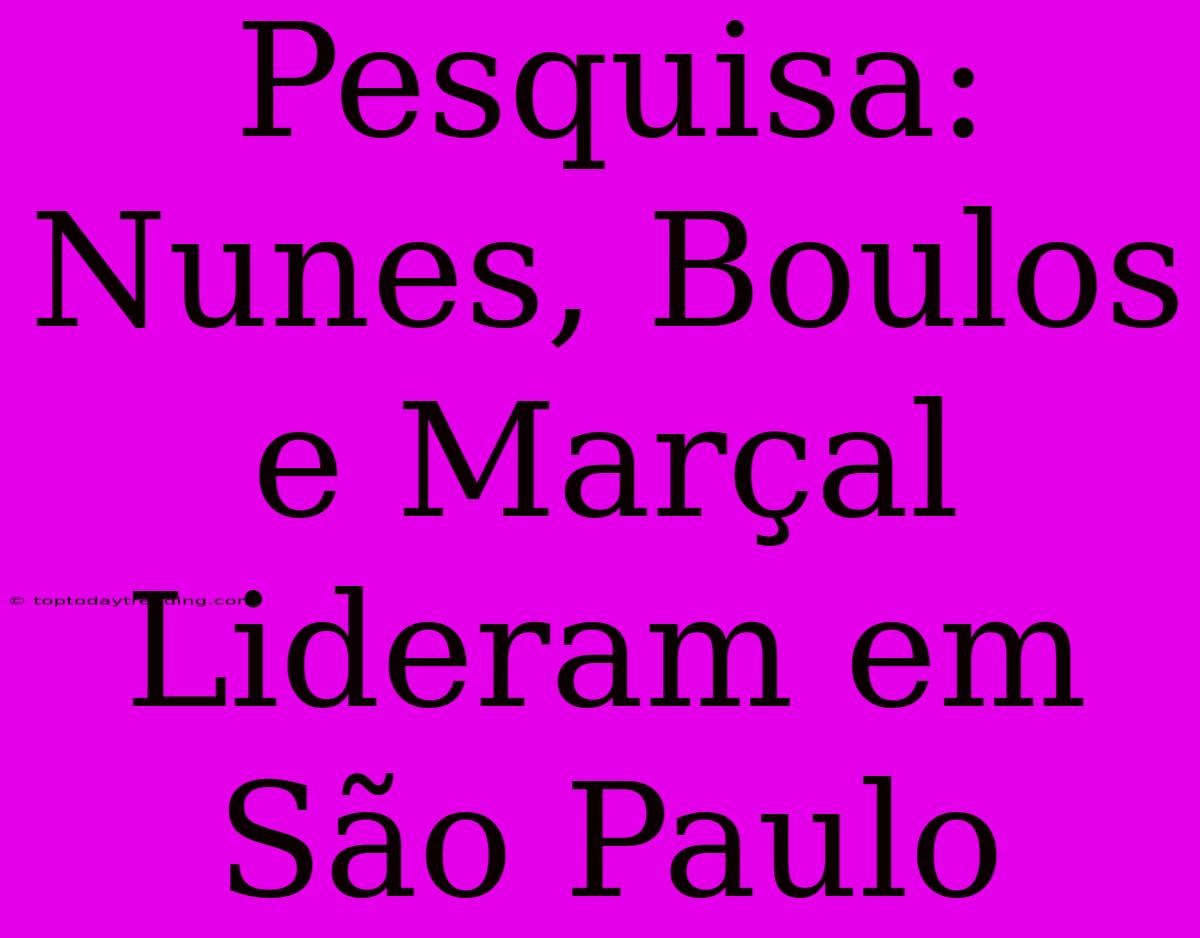 Pesquisa: Nunes, Boulos E Marçal Lideram Em São Paulo