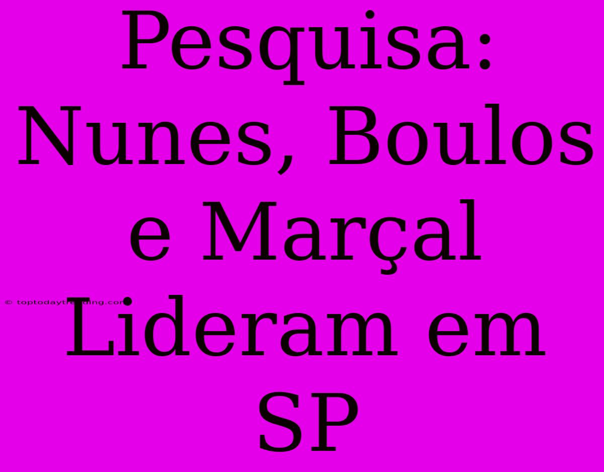 Pesquisa: Nunes, Boulos E Marçal Lideram Em SP