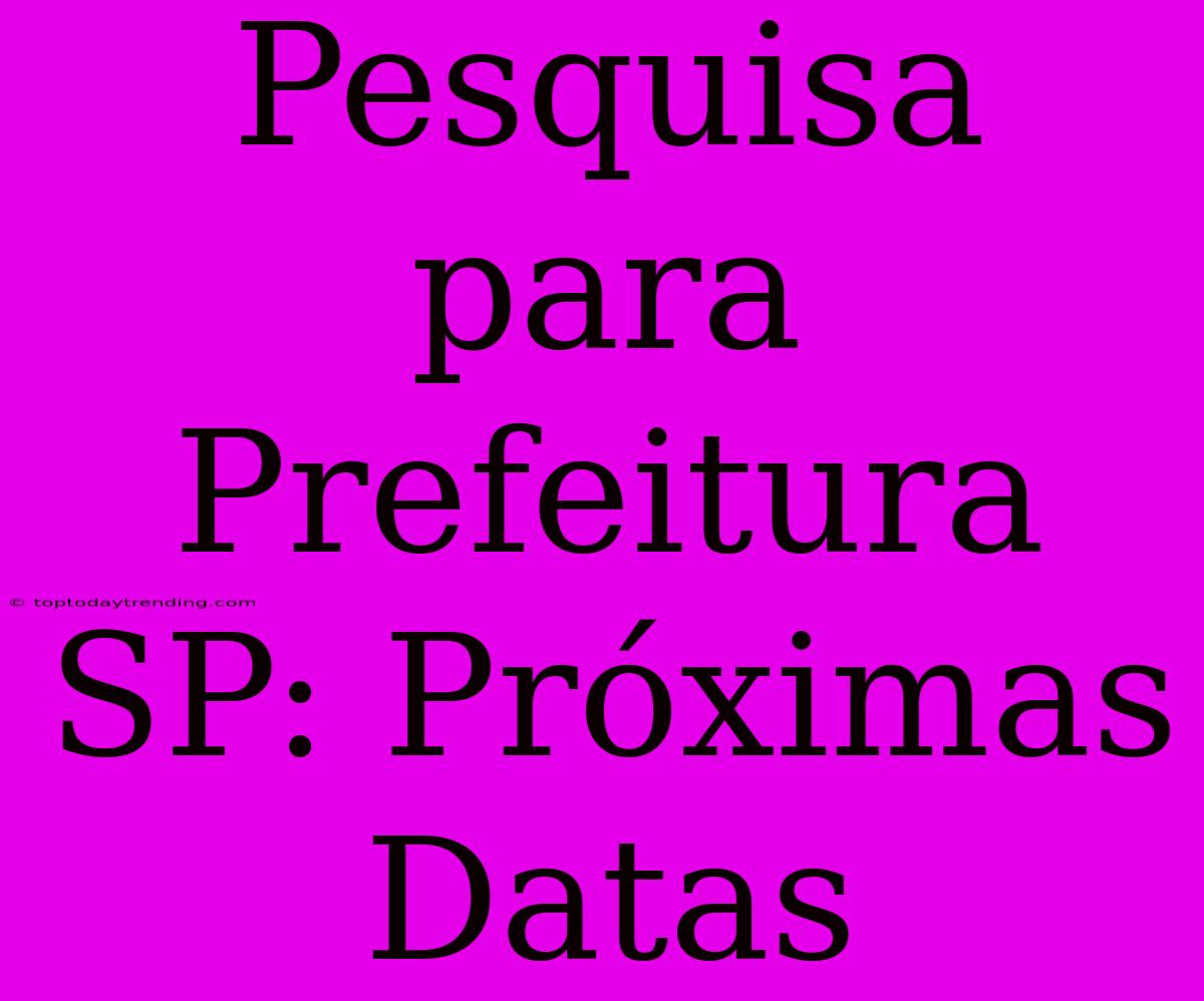 Pesquisa Para Prefeitura SP: Próximas Datas