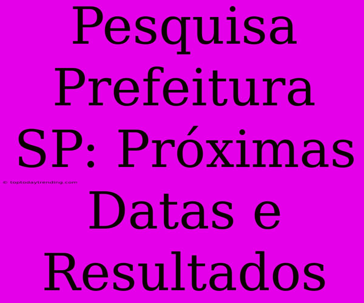 Pesquisa Prefeitura SP: Próximas Datas E Resultados