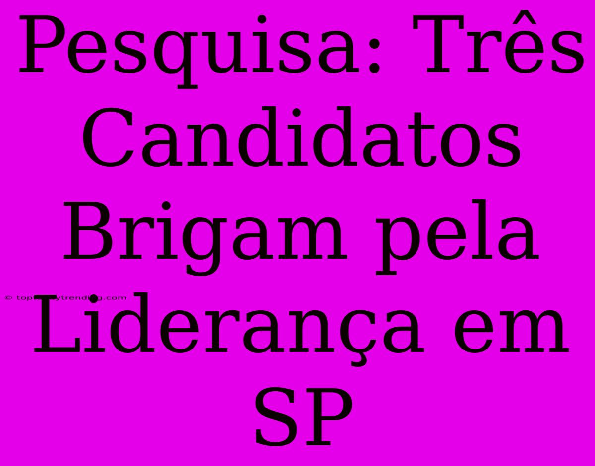 Pesquisa: Três Candidatos Brigam Pela Liderança Em SP