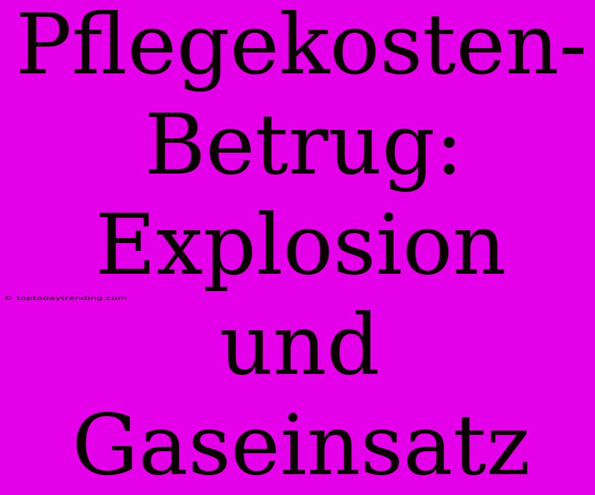 Pflegekosten-Betrug: Explosion Und Gaseinsatz