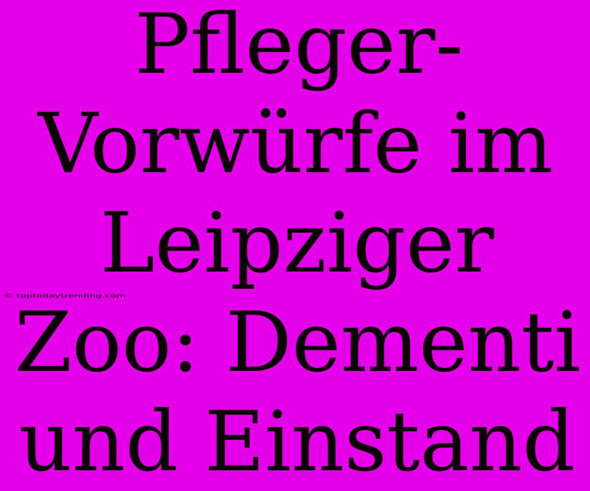 Pfleger-Vorwürfe Im Leipziger Zoo: Dementi Und Einstand