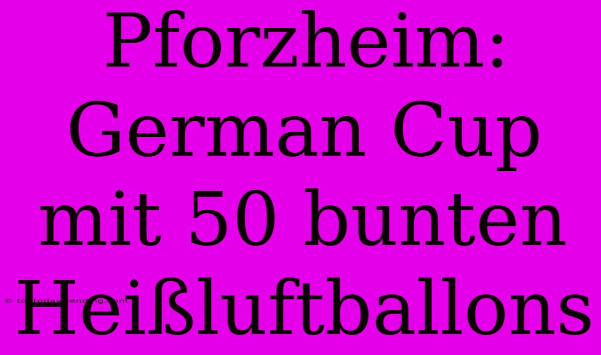 Pforzheim: German Cup Mit 50 Bunten Heißluftballons