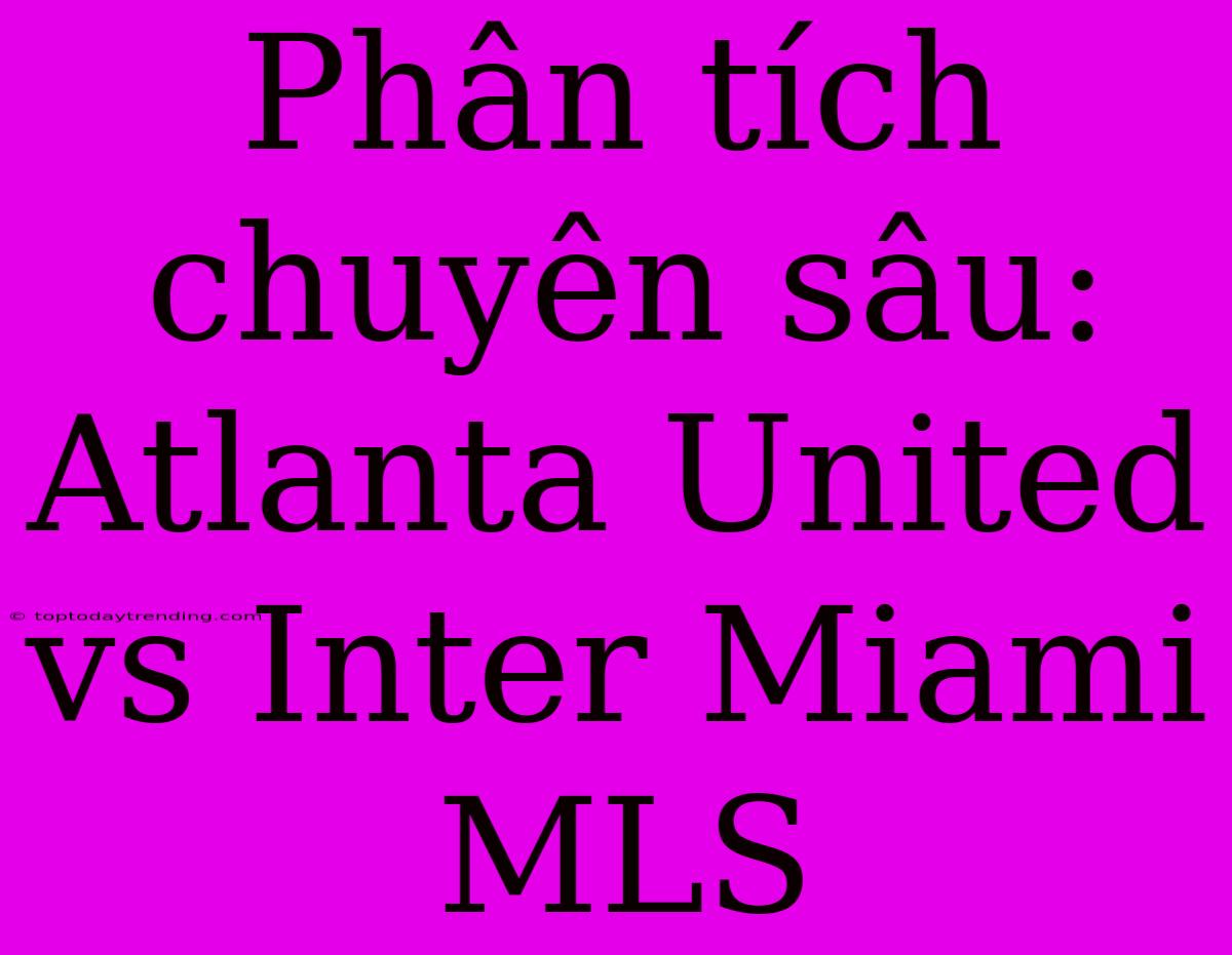 Phân Tích Chuyên Sâu: Atlanta United Vs Inter Miami MLS