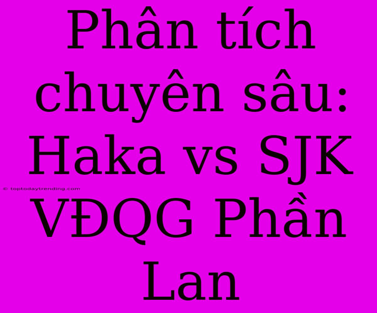 Phân Tích Chuyên Sâu: Haka Vs SJK VĐQG Phần Lan