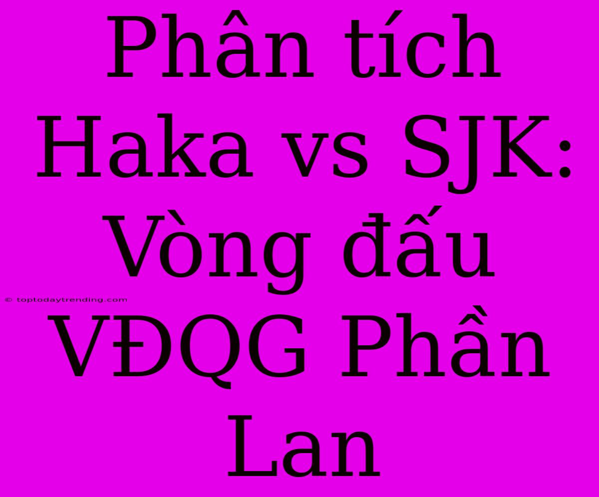 Phân Tích Haka Vs SJK: Vòng Đấu VĐQG Phần Lan