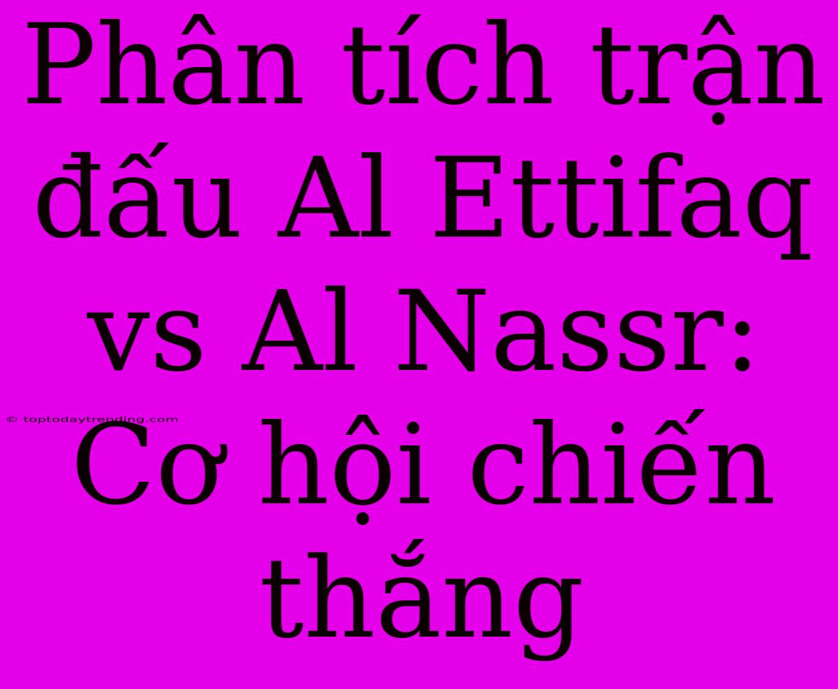 Phân Tích Trận Đấu Al Ettifaq Vs Al Nassr: Cơ Hội Chiến Thắng