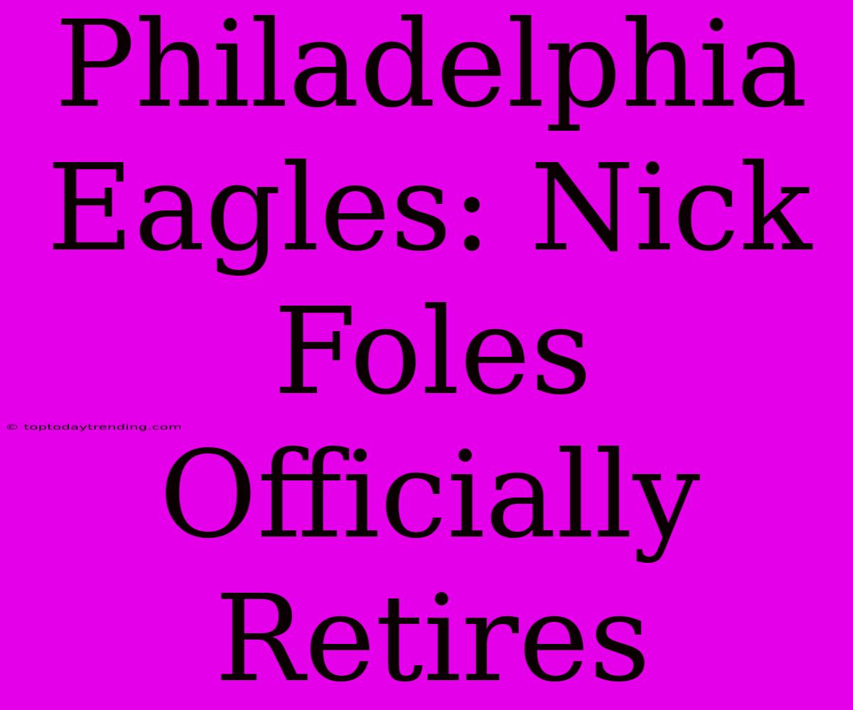 Philadelphia Eagles: Nick Foles Officially Retires