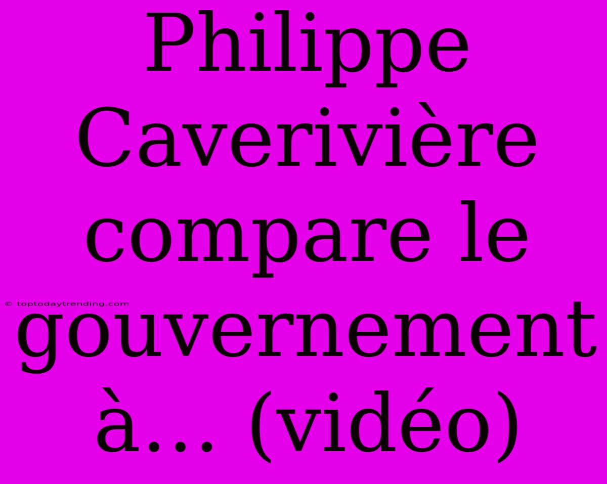 Philippe Caverivière Compare Le Gouvernement À… (vidéo)