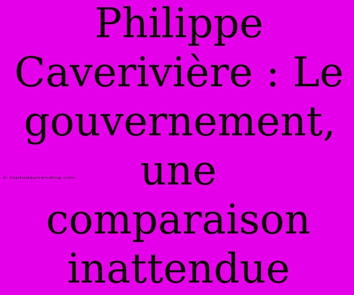 Philippe Caverivière : Le Gouvernement, Une Comparaison Inattendue