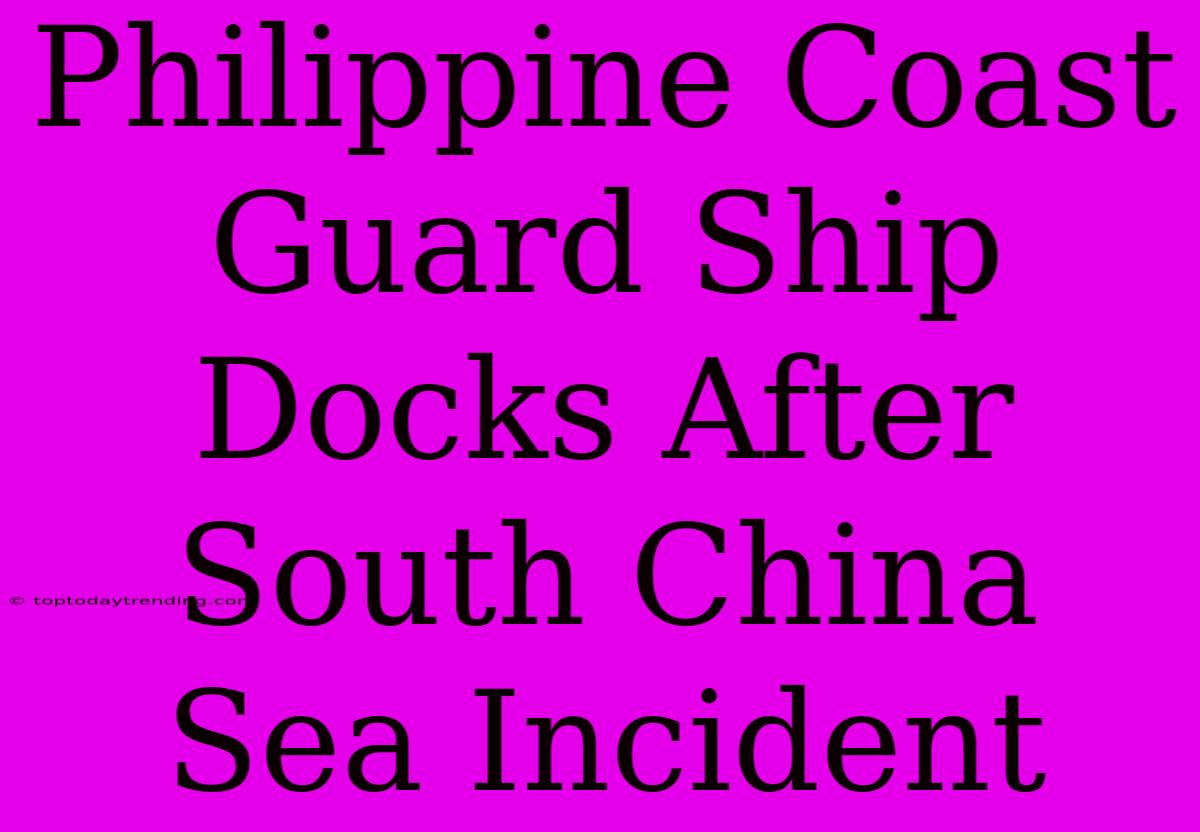 Philippine Coast Guard Ship Docks After South China Sea Incident