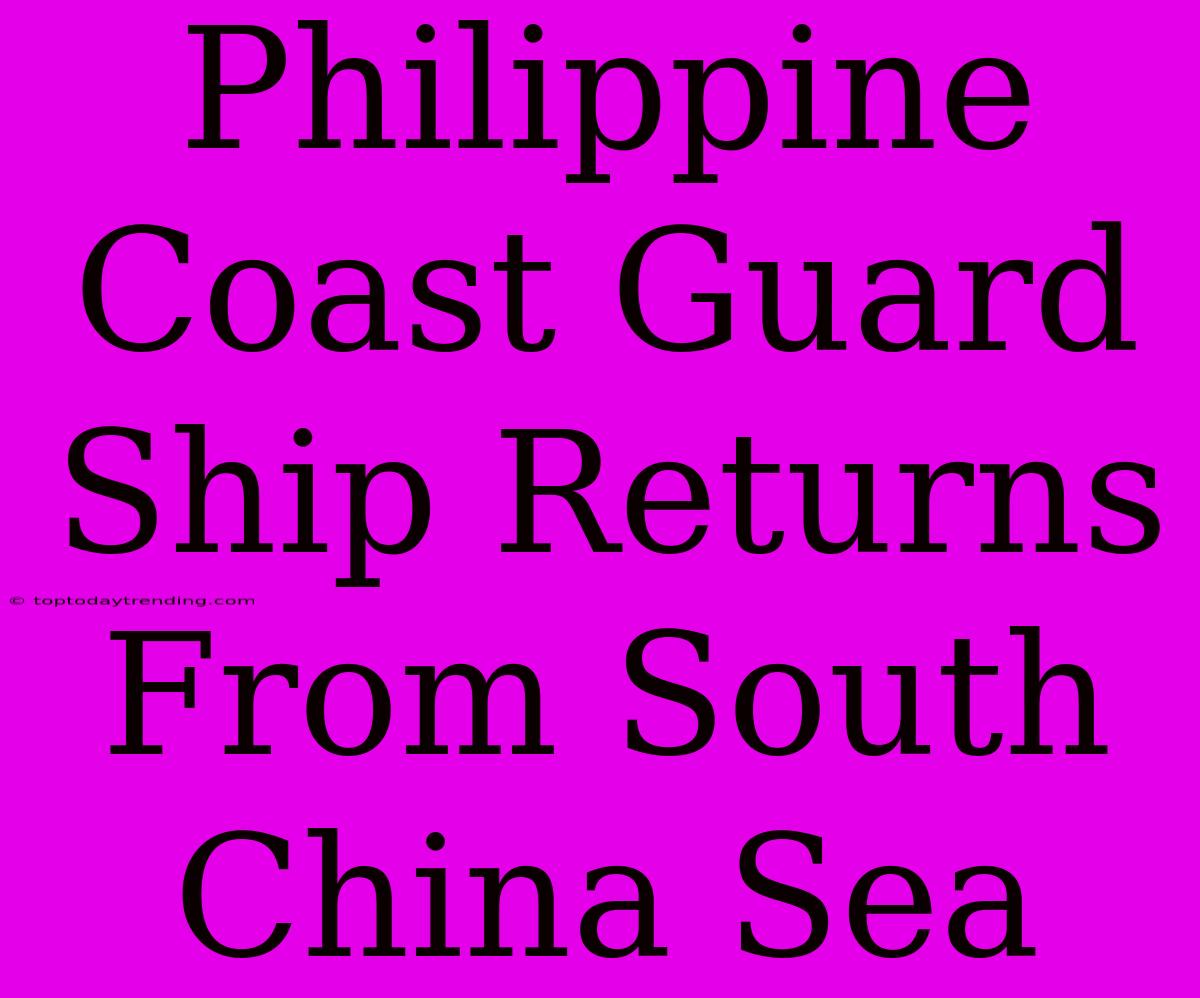 Philippine Coast Guard Ship Returns From South China Sea