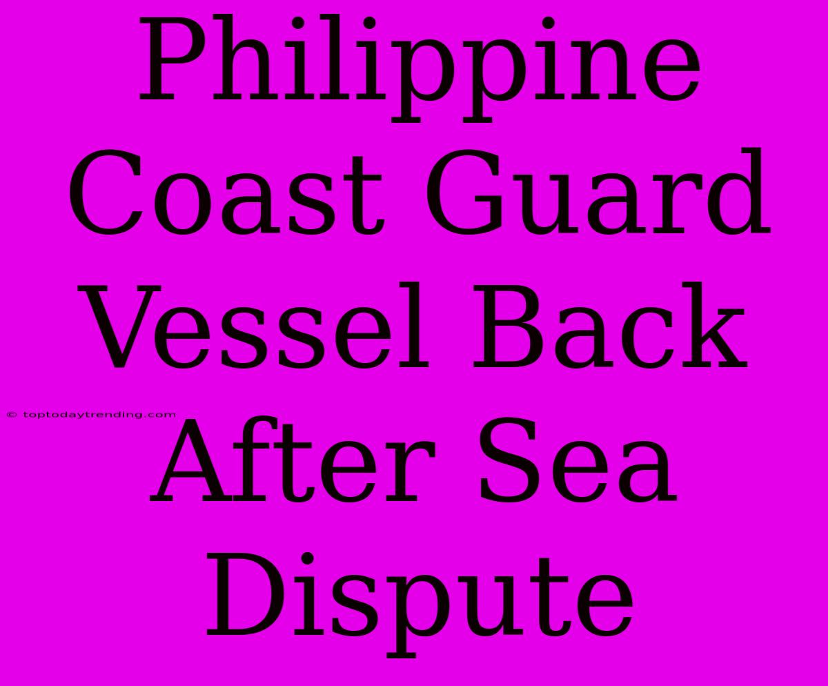 Philippine Coast Guard Vessel Back After Sea Dispute