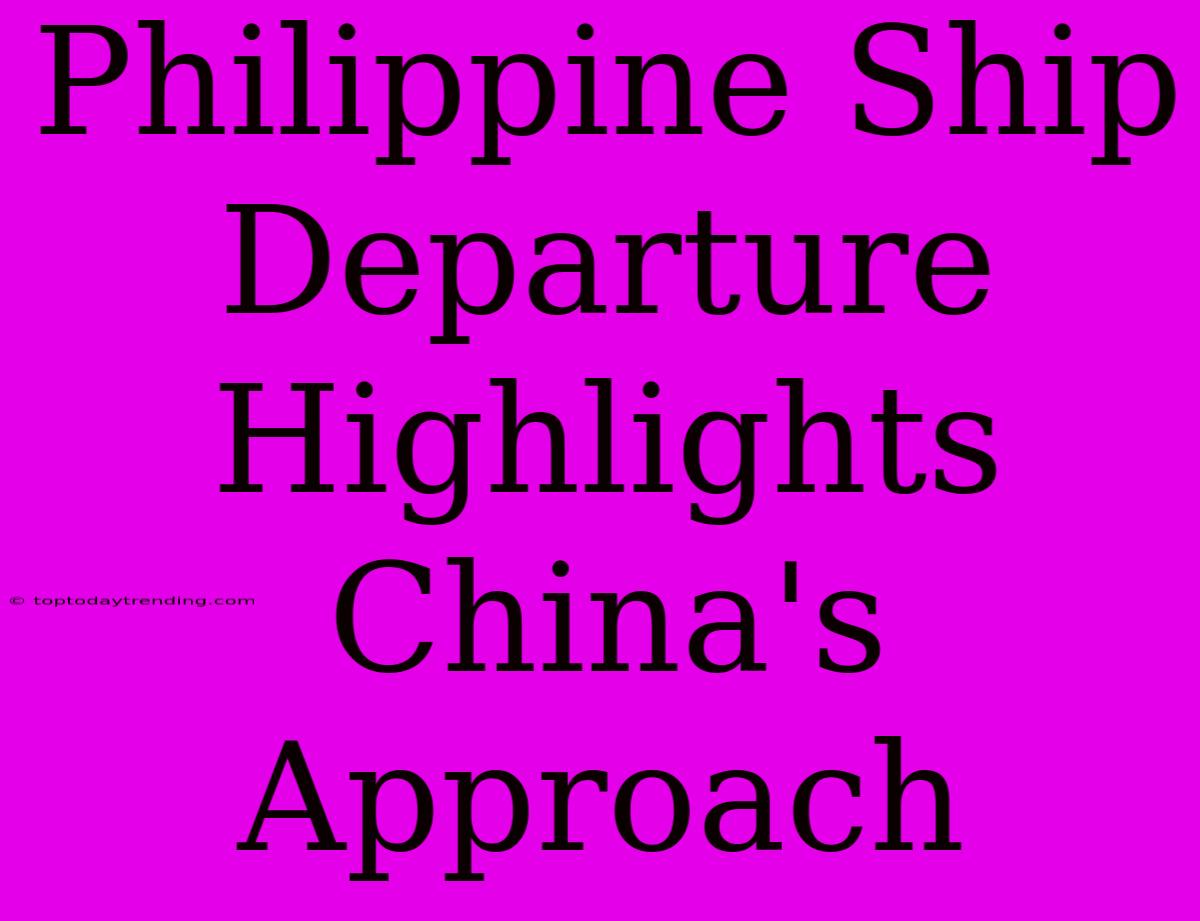 Philippine Ship Departure Highlights China's Approach