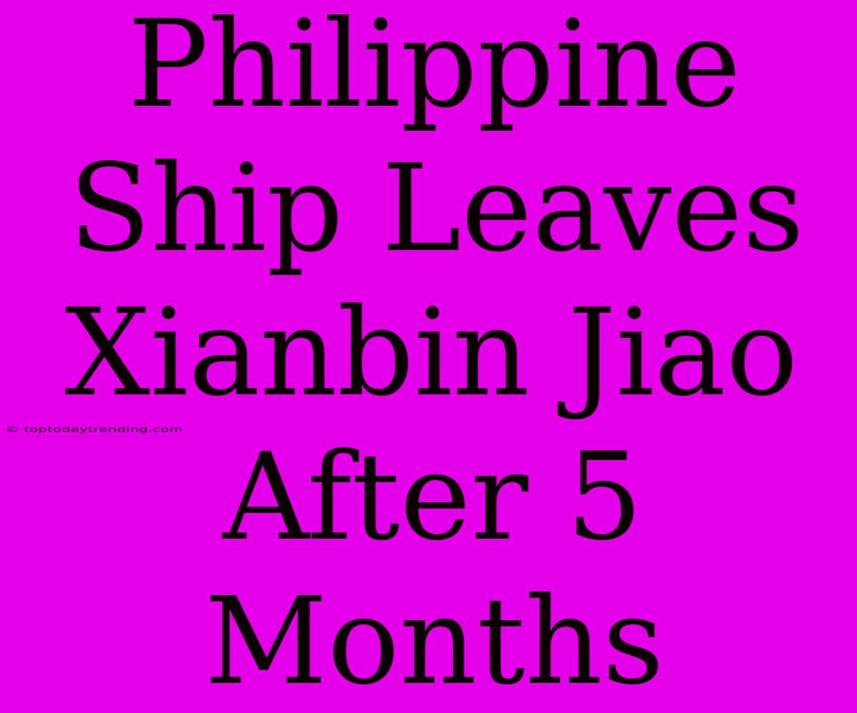 Philippine Ship Leaves Xianbin Jiao After 5 Months