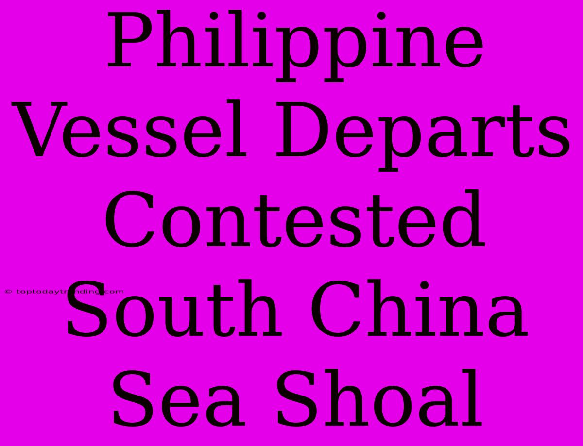 Philippine Vessel Departs Contested South China Sea Shoal