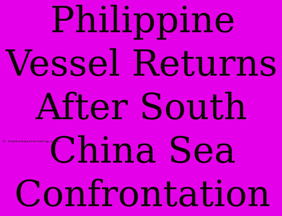 Philippine Vessel Returns After South China Sea Confrontation