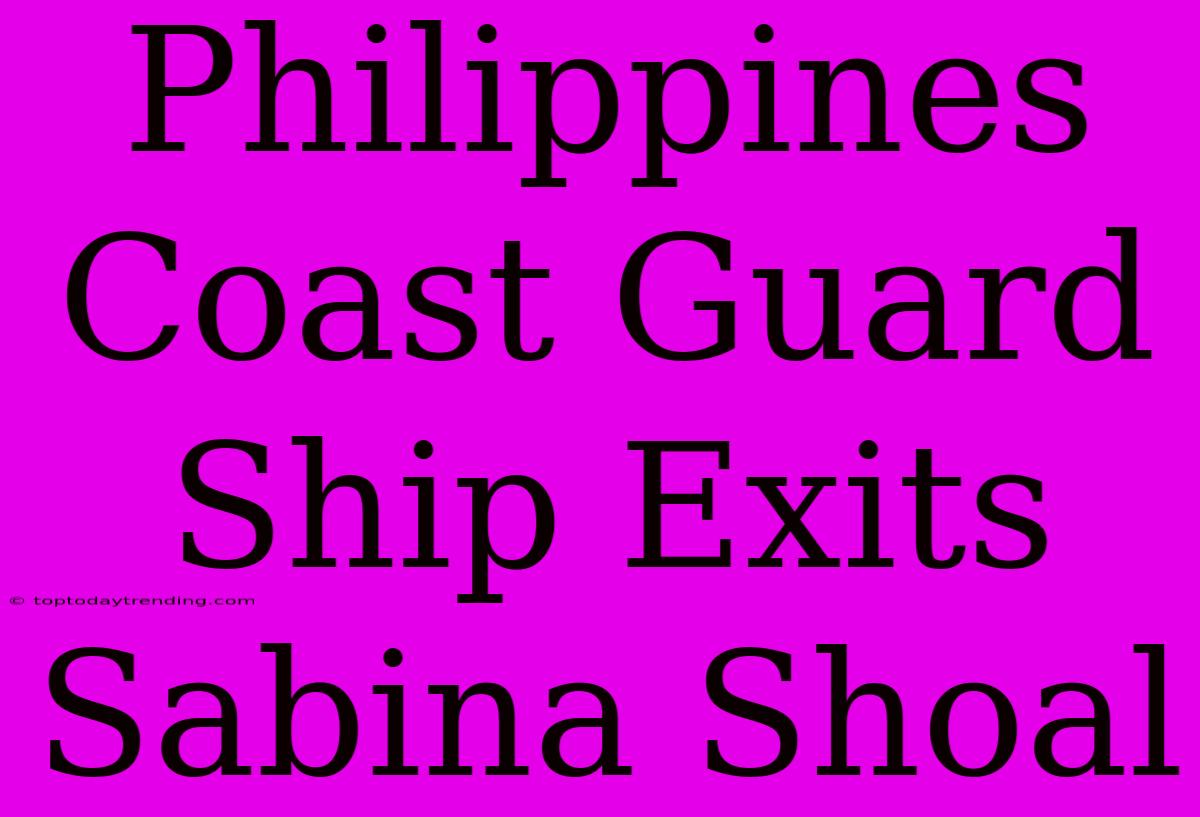 Philippines Coast Guard Ship Exits Sabina Shoal