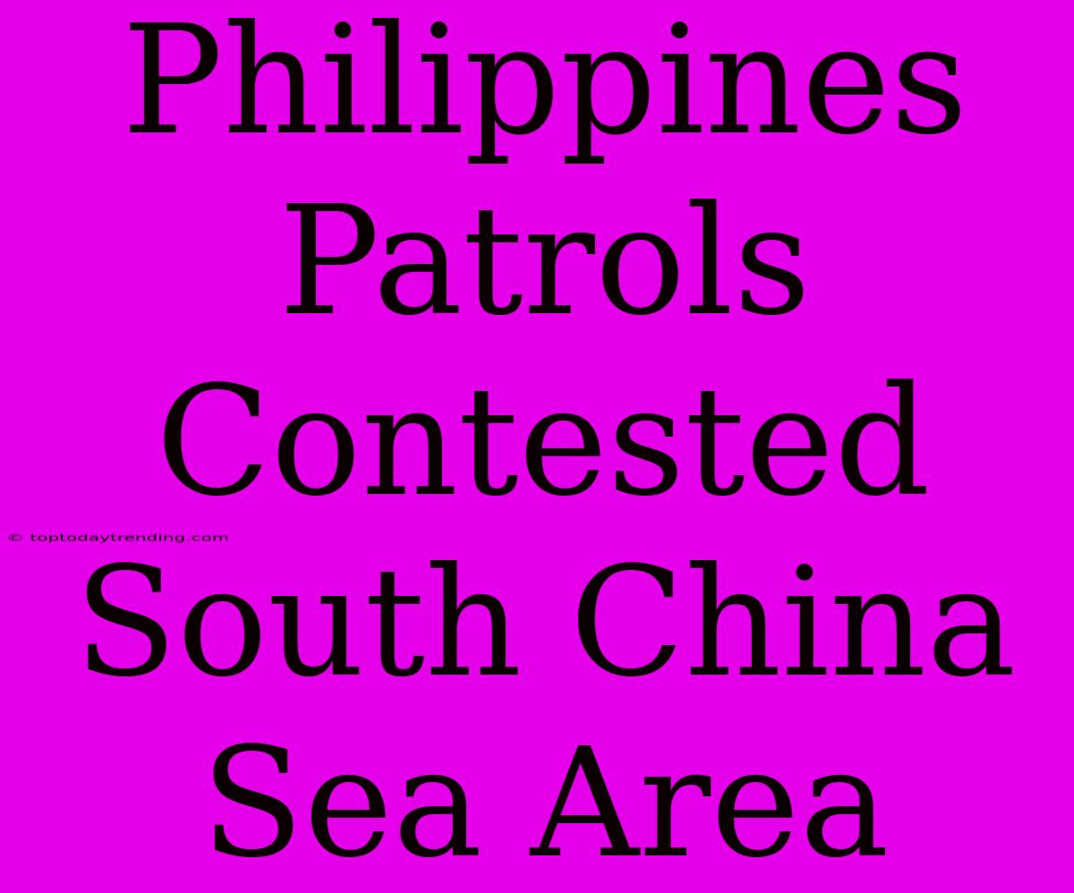 Philippines Patrols Contested South China Sea Area