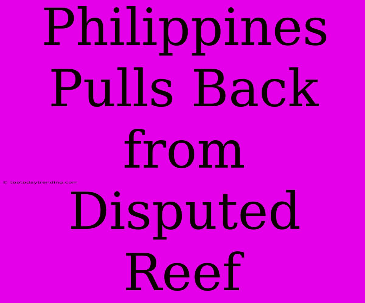 Philippines Pulls Back From Disputed Reef