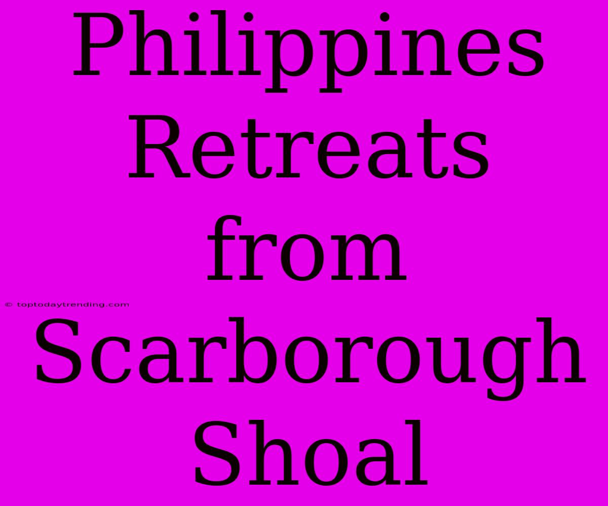 Philippines Retreats From Scarborough Shoal