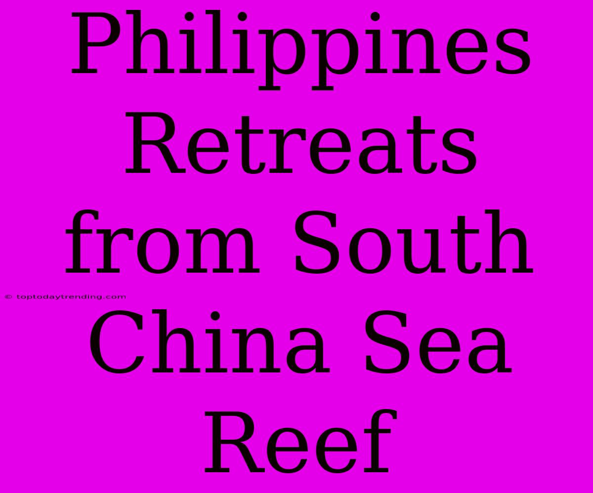 Philippines Retreats From South China Sea Reef