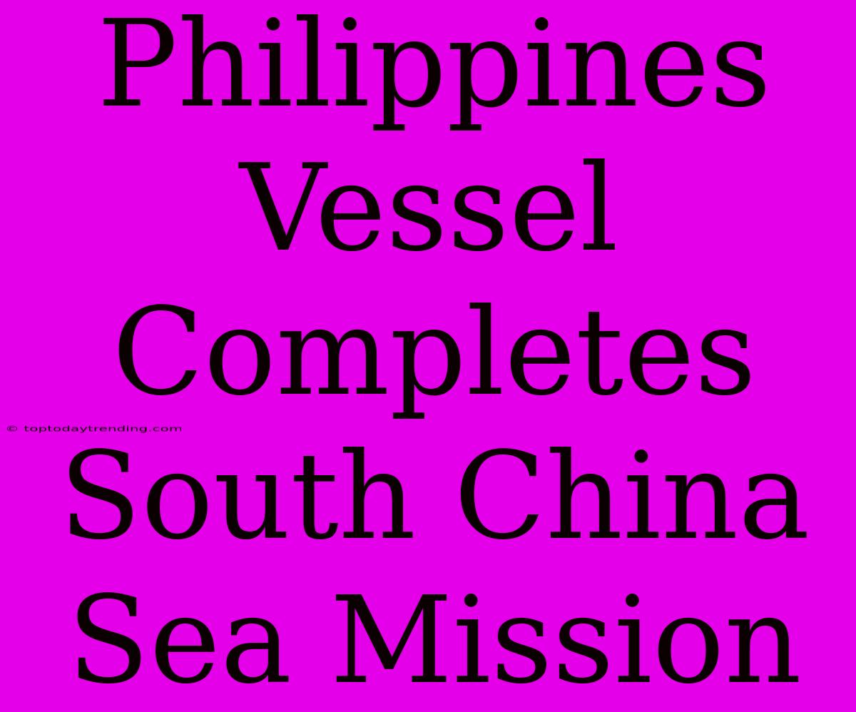 Philippines Vessel Completes South China Sea Mission