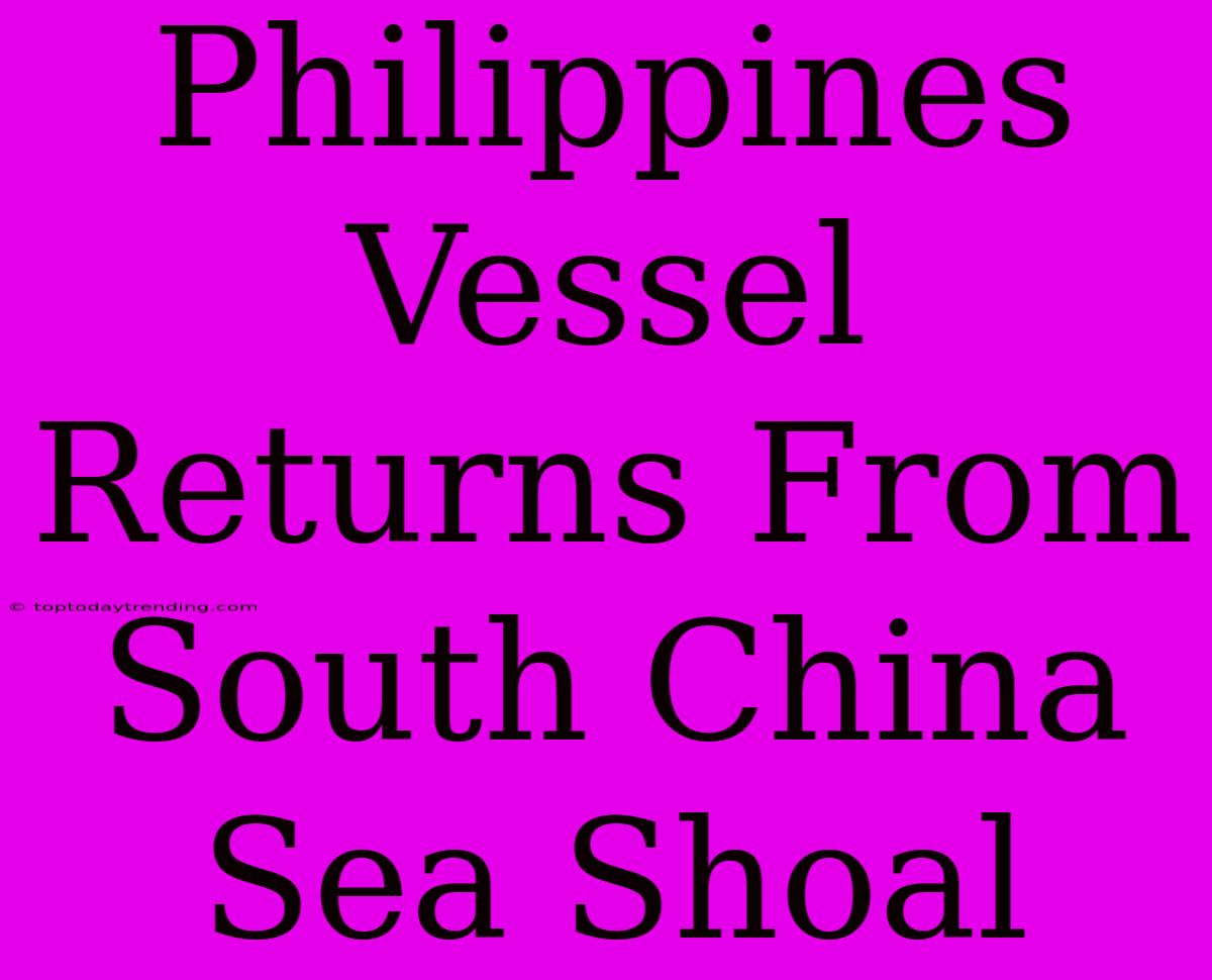 Philippines Vessel Returns From South China Sea Shoal