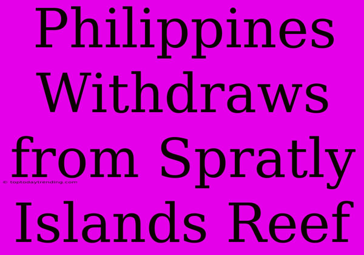 Philippines Withdraws From Spratly Islands Reef