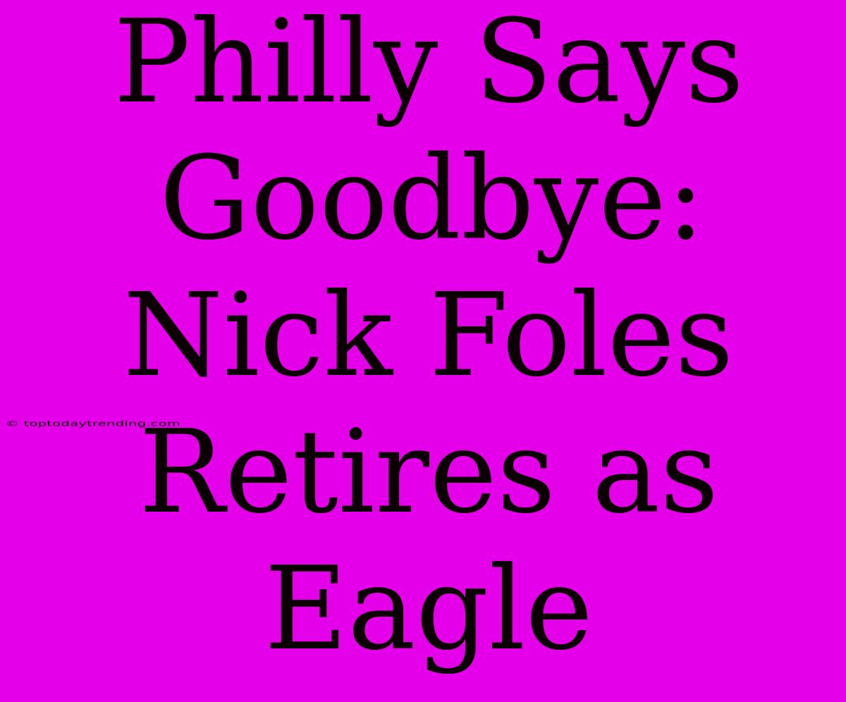 Philly Says Goodbye: Nick Foles Retires As Eagle