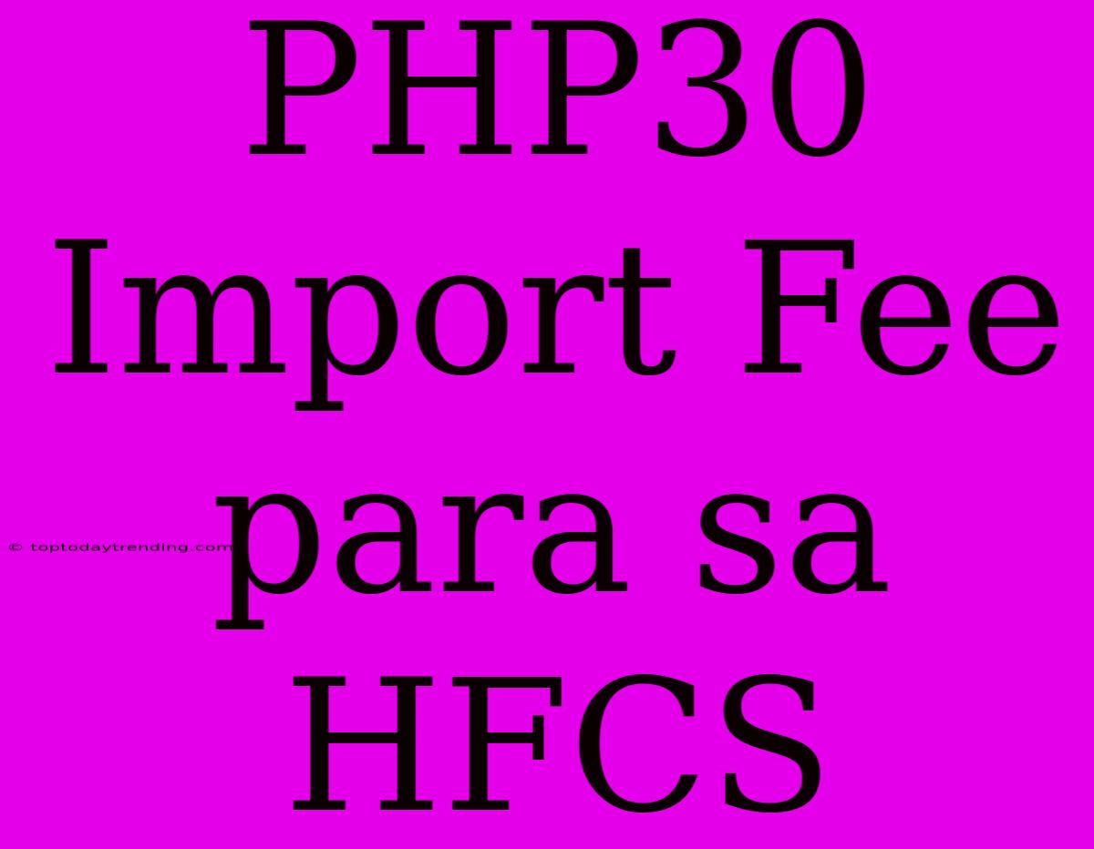 PHP30 Import Fee Para Sa HFCS