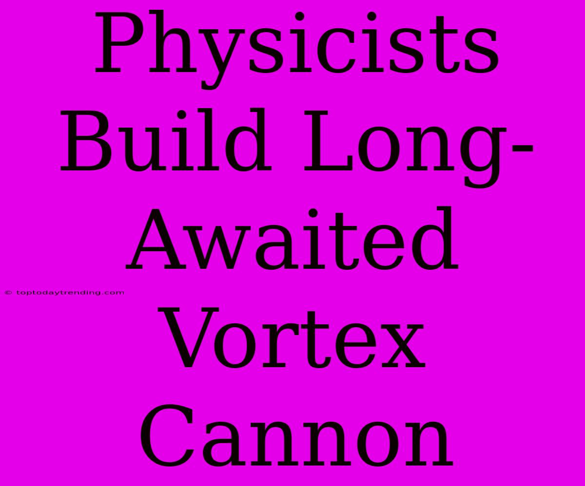 Physicists Build Long-Awaited Vortex Cannon