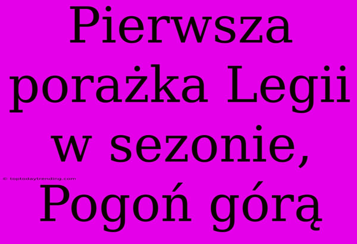 Pierwsza Porażka Legii W Sezonie, Pogoń Górą