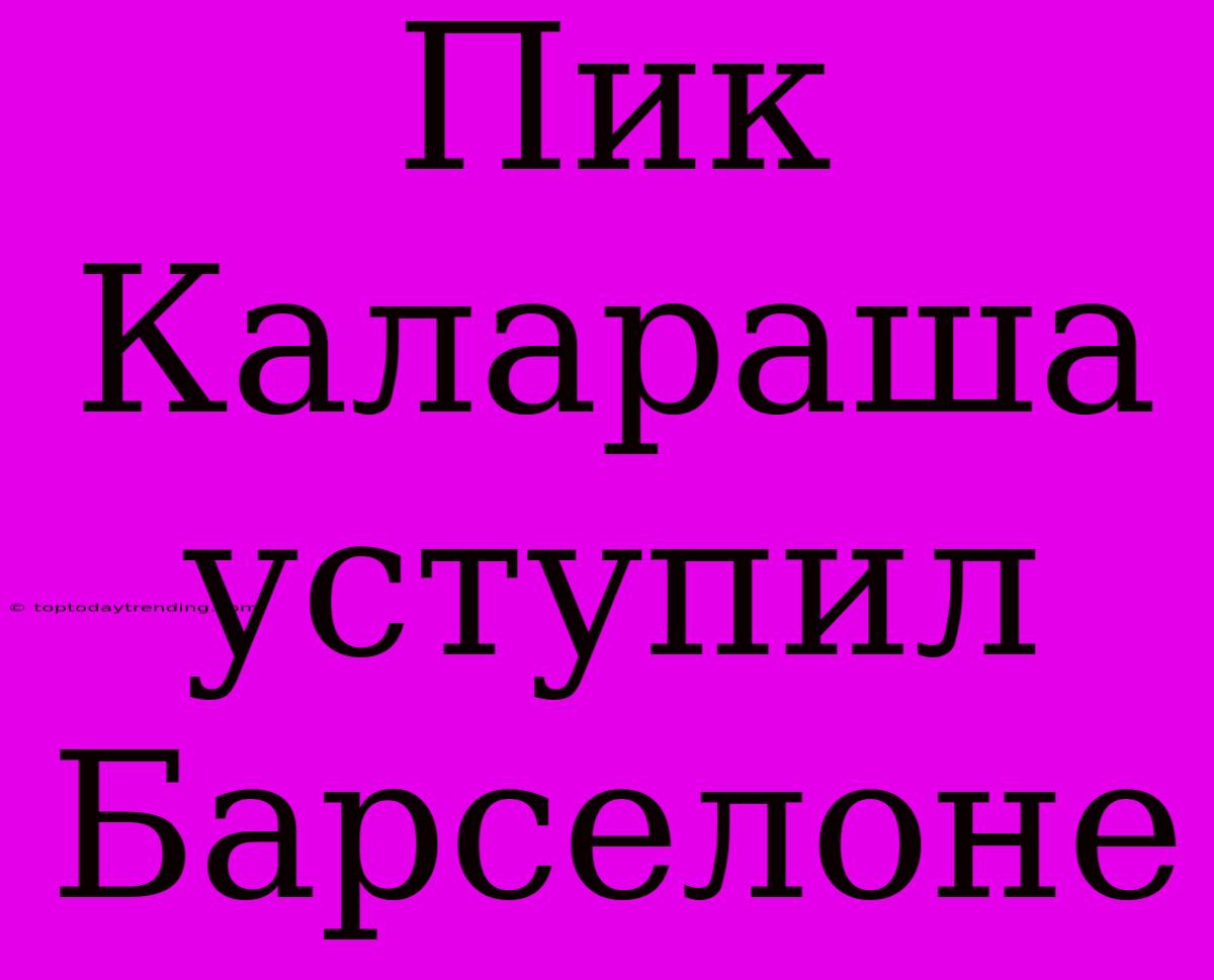 Пик Калараша Уступил Барселоне