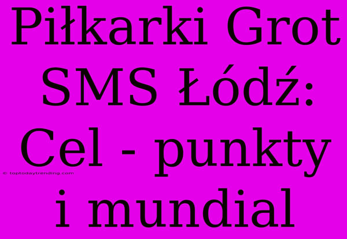 Piłkarki Grot SMS Łódź: Cel - Punkty I Mundial