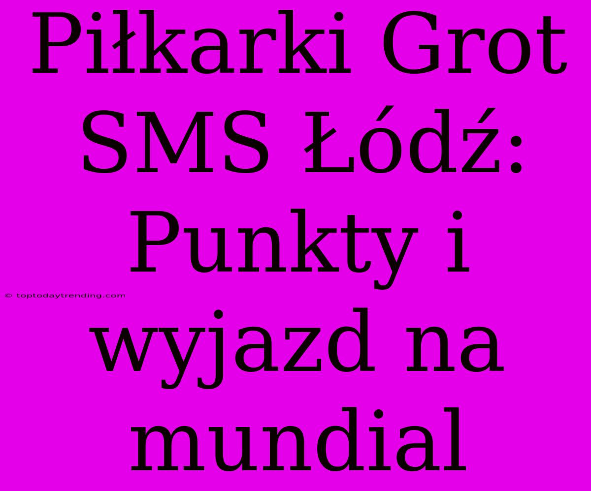 Piłkarki Grot SMS Łódź: Punkty I Wyjazd Na Mundial