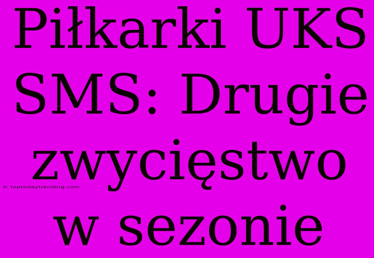 Piłkarki UKS SMS: Drugie Zwycięstwo W Sezonie